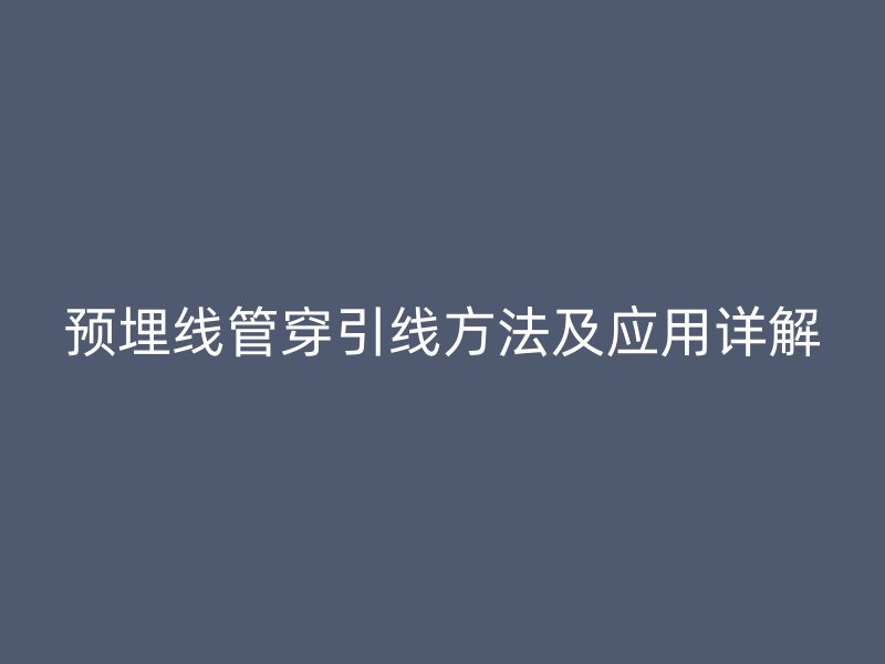 預(yù)埋線管穿引線方法及應(yīng)用詳解