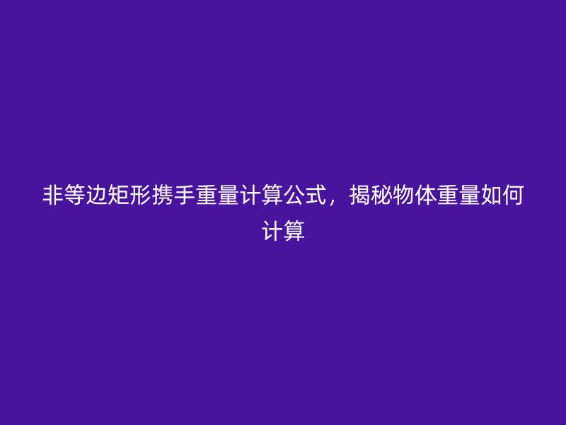 非等邊矩形攜手重量計算公式，揭秘物體重量如何計算