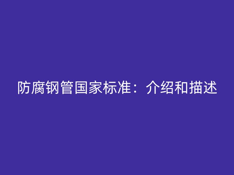 防腐鋼管國家標準：介紹和描述