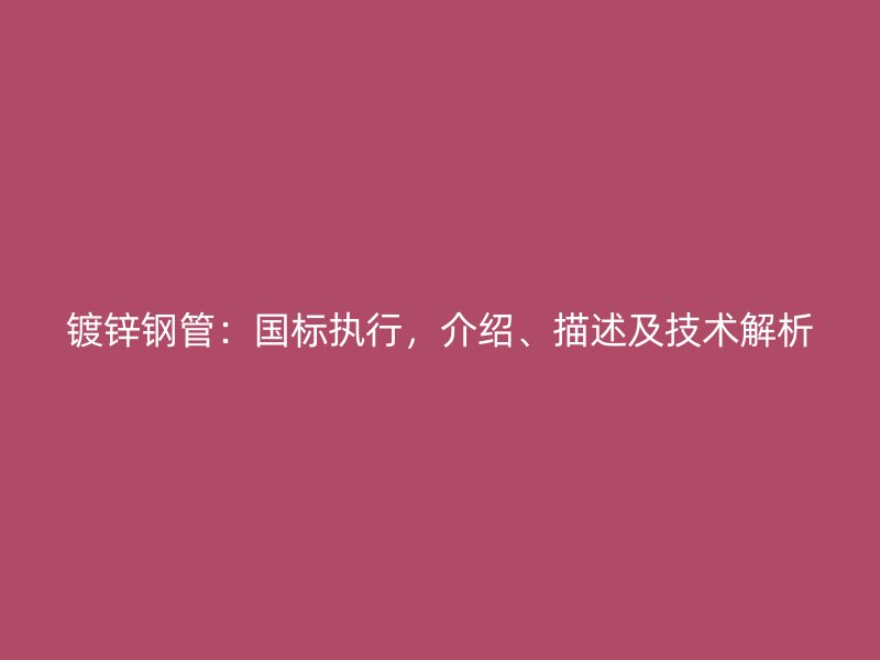 鍍鋅鋼管：國標執行，介紹、描述及技術解析