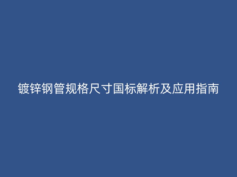 鍍鋅鋼管規格尺寸國標解析及應用指南