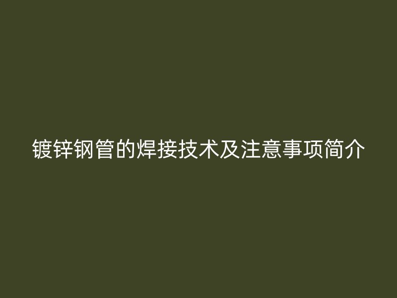 鍍鋅鋼管的焊接技術(shù)及注意事項簡介