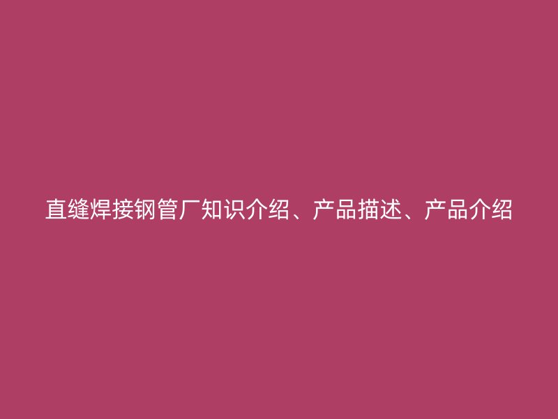 直縫焊接鋼管廠知識介紹、產品描述、產品介紹